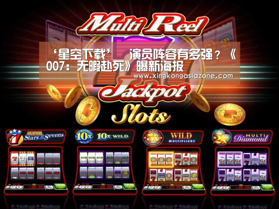 ‘星空下载’演员阵容有多强?《007:无暇赴死》曝新海报(图1) 星空APP