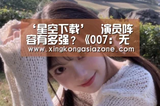 ‘星空下载’演员阵容有多强?《007:无暇赴死》曝新海报(图2) 星空下载